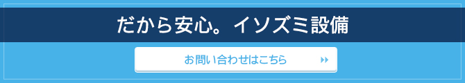 だから安心。イソズミ設備お問い合わせはこちら