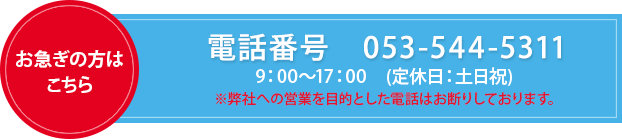 電話番号　053-544-5311 9：00～17：00　（定休日：土日祝）