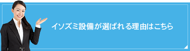 イソズミ設備が選ばれる理由はこちら