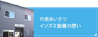 代表あいさつ イソズミ設備の想い