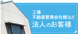 工場不動産管理会社様など法人のお客様