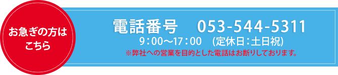 電話番号　053-544-5311 9：00～17：00　（定休日：土日祝）